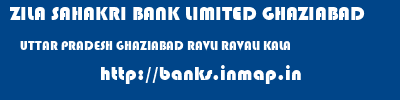 ZILA SAHAKRI BANK LIMITED GHAZIABAD  UTTAR PRADESH GHAZIABAD RAVLI RAVALI KALA  banks information 